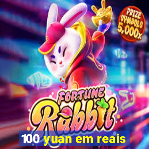 100 yuan em reais